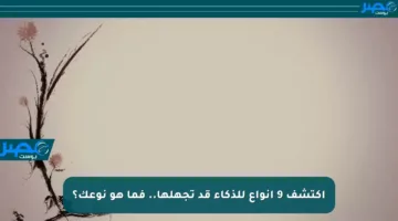 اكتشف 9 أنواع للذكاء قد تجهلها.. فما هو نوعك؟